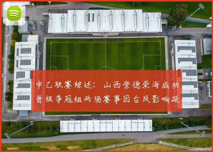 中乙联赛综述：山西崇德荣海成功晋级争冠组两场赛事因台风影响延期