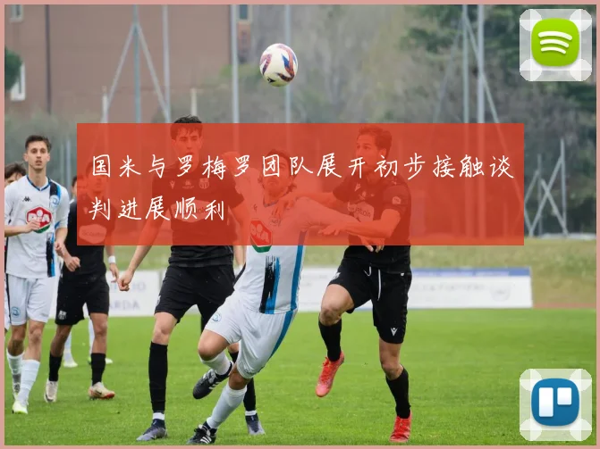 国米与罗梅罗团队展开初步接触谈判进展顺利