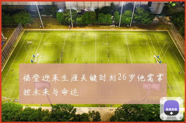 福登迎来生涯关键时刻26岁他需掌控未来与命运