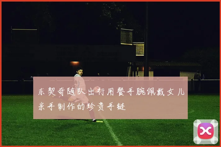 东契奇随队出行用餐手腕佩戴女儿亲手制作的珍贵手链